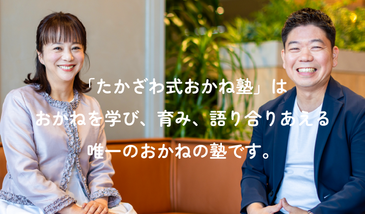 たかざわ式おかね塾は、お金を学び、育み、語り合える唯一のおかねの塾です